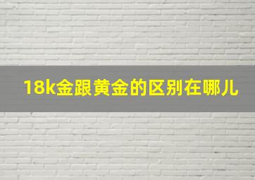 18k金跟黄金的区别在哪儿