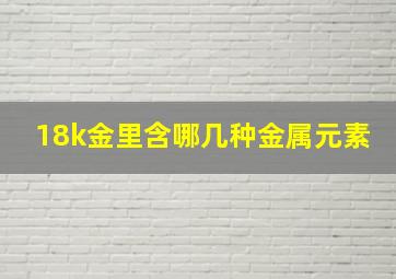 18k金里含哪几种金属元素