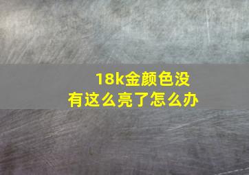 18k金颜色没有这么亮了怎么办