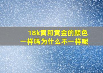 18k黄和黄金的颜色一样吗为什么不一样呢