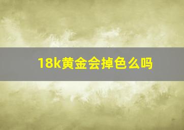 18k黄金会掉色么吗