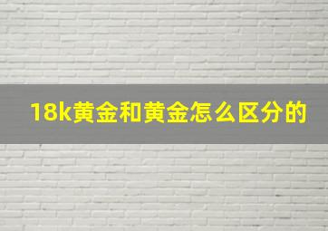 18k黄金和黄金怎么区分的