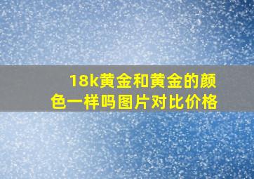 18k黄金和黄金的颜色一样吗图片对比价格