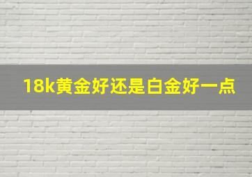 18k黄金好还是白金好一点