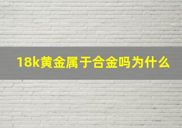 18k黄金属于合金吗为什么