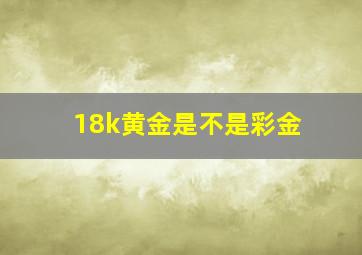 18k黄金是不是彩金