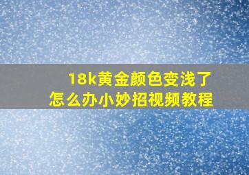 18k黄金颜色变浅了怎么办小妙招视频教程