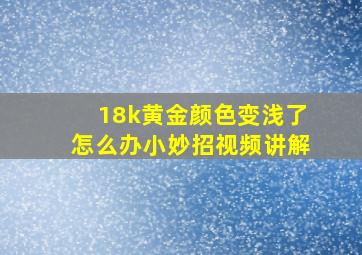 18k黄金颜色变浅了怎么办小妙招视频讲解