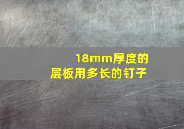 18mm厚度的层板用多长的钉子