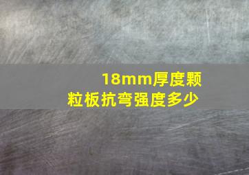 18mm厚度颗粒板抗弯强度多少