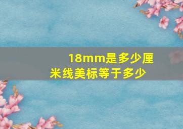 18mm是多少厘米线美标等于多少