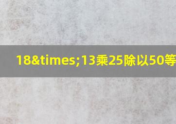 18×13乘25除以50等于几