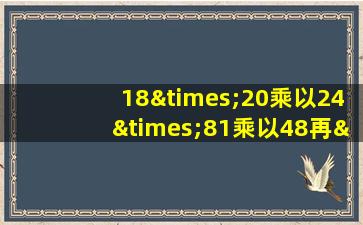 18×20乘以24×81乘以48再×51等于几