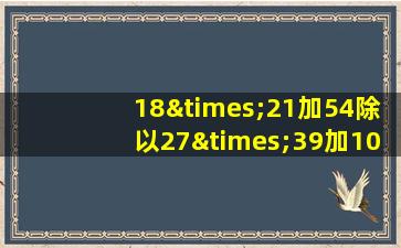 18×21加54除以27×39加100-50乘六百除以700等于几