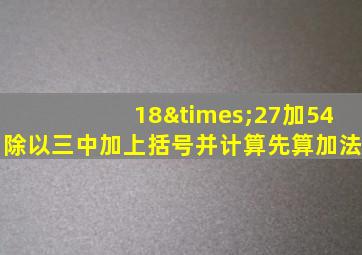 18×27加54除以三中加上括号并计算先算加法