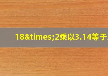 18×2乘以3.14等于几