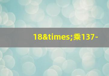 18×乘137-