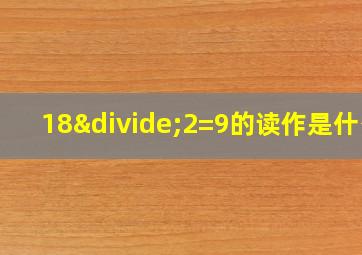 18÷2=9的读作是什么