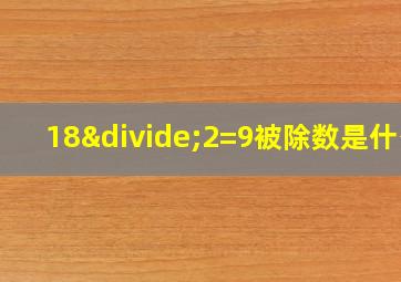 18÷2=9被除数是什么