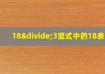 18÷3竖式中的18表示