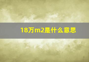 18万m2是什么意思