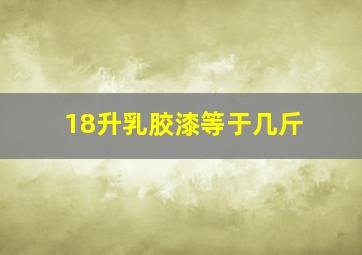 18升乳胶漆等于几斤