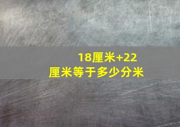 18厘米+22厘米等于多少分米