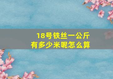 18号铁丝一公斤有多少米呢怎么算