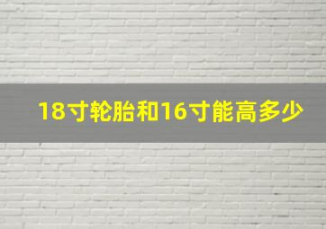 18寸轮胎和16寸能高多少