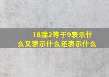 18除2等于9表示什么又表示什么还表示什么