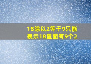 18除以2等于9只能表示18里面有9个2