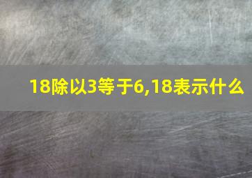 18除以3等于6,18表示什么