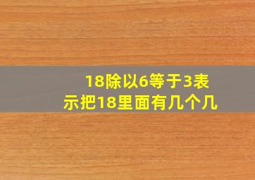 18除以6等于3表示把18里面有几个几