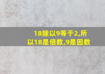 18除以9等于2,所以18是倍数,9是因数