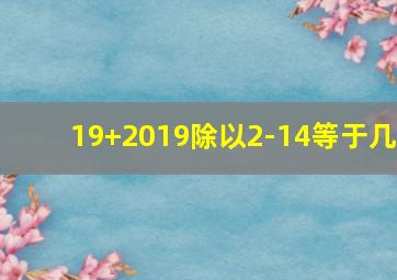 19+2019除以2-14等于几