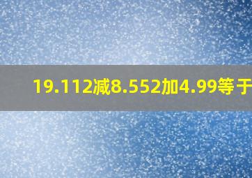 19.112减8.552加4.99等于几