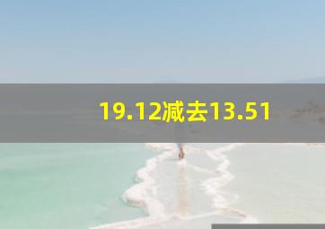 19.12减去13.51