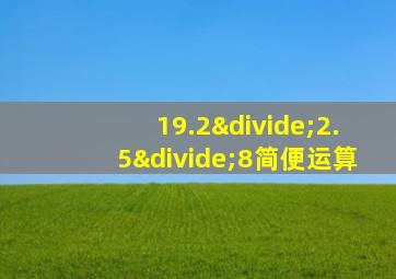 19.2÷2.5÷8简便运算