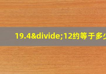 19.4÷12约等于多少