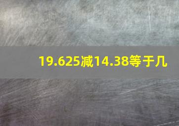 19.625减14.38等于几