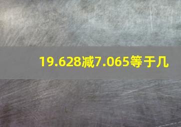 19.628减7.065等于几