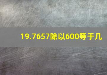 19.7657除以600等于几