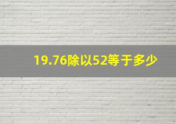 19.76除以52等于多少