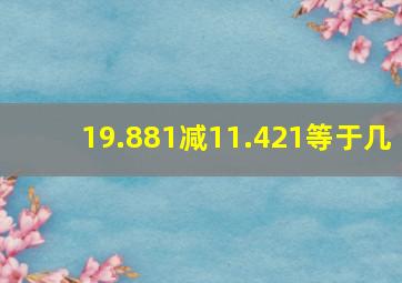 19.881减11.421等于几