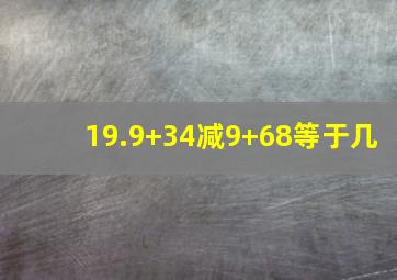 19.9+34减9+68等于几