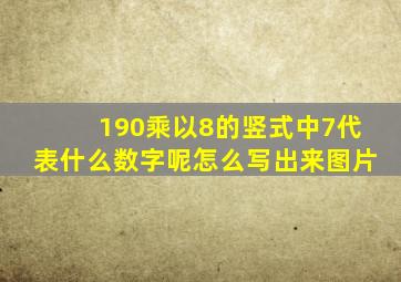 190乘以8的竖式中7代表什么数字呢怎么写出来图片