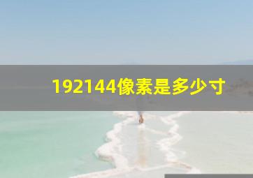 192144像素是多少寸