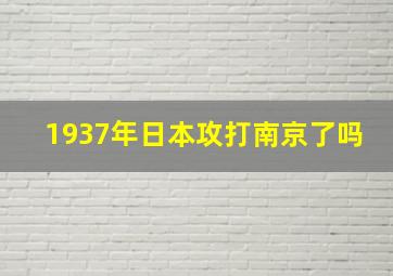 1937年日本攻打南京了吗