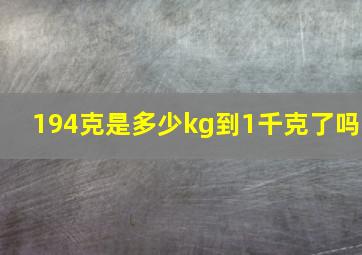 194克是多少kg到1千克了吗