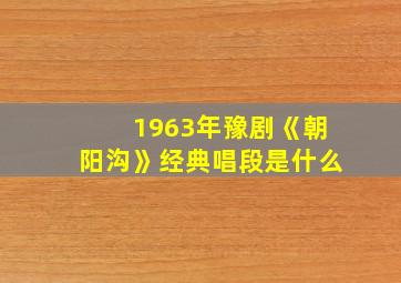 1963年豫剧《朝阳沟》经典唱段是什么